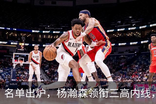 名单出炉，杨瀚森领衔三高内线，残阵日本7后卫迎战，中国男篮今晚决定出线命运