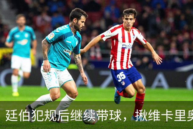 廷伯犯规后继续带球，揪维卡里奥衣领引发冲突