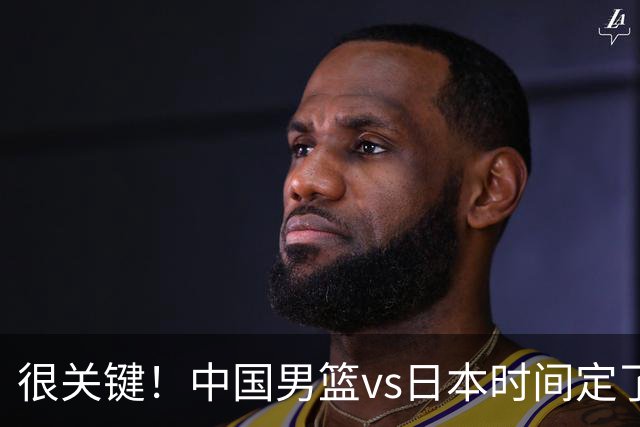 很关键！中国男篮vs日本时间定了，CCTV5+直播，想3杀对手得做三点调整！