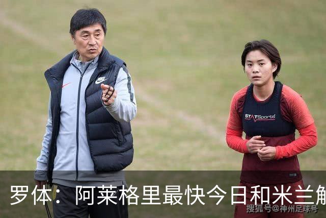 罗体：阿莱格里最快今日和米兰解约，随后与那不勒斯签约3年