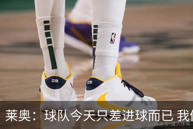 莱奥：球队今天只差进球而已 我们经受住考验这能帮助我们走更远