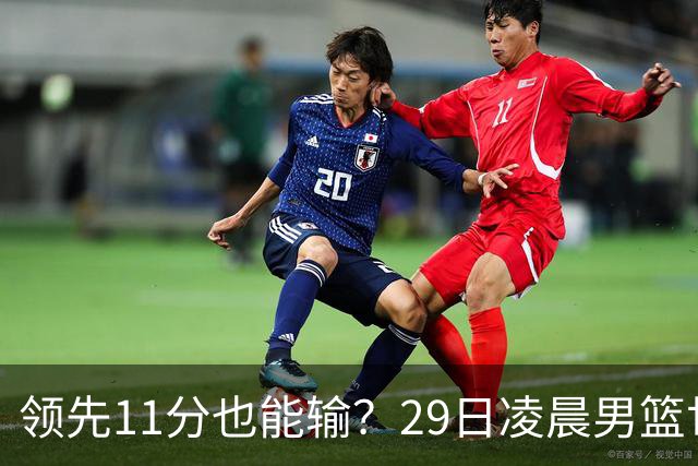 领先11分也能输？29日凌晨男篮世界杯战报：U17中国男篮遭加拿大逆转跌至小组第三，亚洲队连输三场