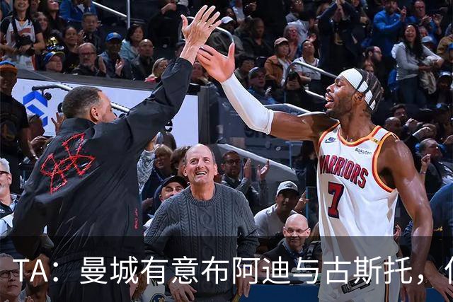 TA：曼城有意布阿迪与古斯托，但切尔西为后者标价过高 难以负担